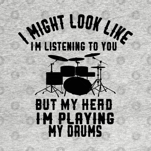 i might look like i'm listening to you but my head i'm playing my Drums by care store